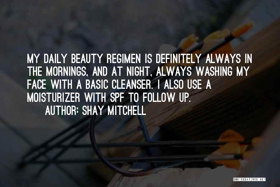 Shay Mitchell Quotes: My Daily Beauty Regimen Is Definitely Always In The Mornings, And At Night, Always Washing My Face With A Basic
