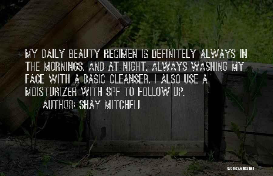 Shay Mitchell Quotes: My Daily Beauty Regimen Is Definitely Always In The Mornings, And At Night, Always Washing My Face With A Basic