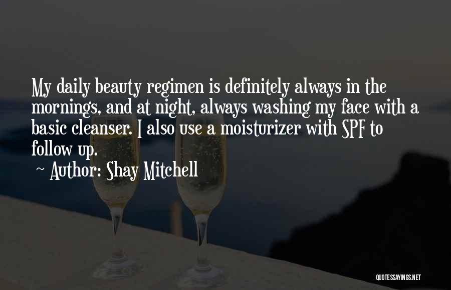 Shay Mitchell Quotes: My Daily Beauty Regimen Is Definitely Always In The Mornings, And At Night, Always Washing My Face With A Basic
