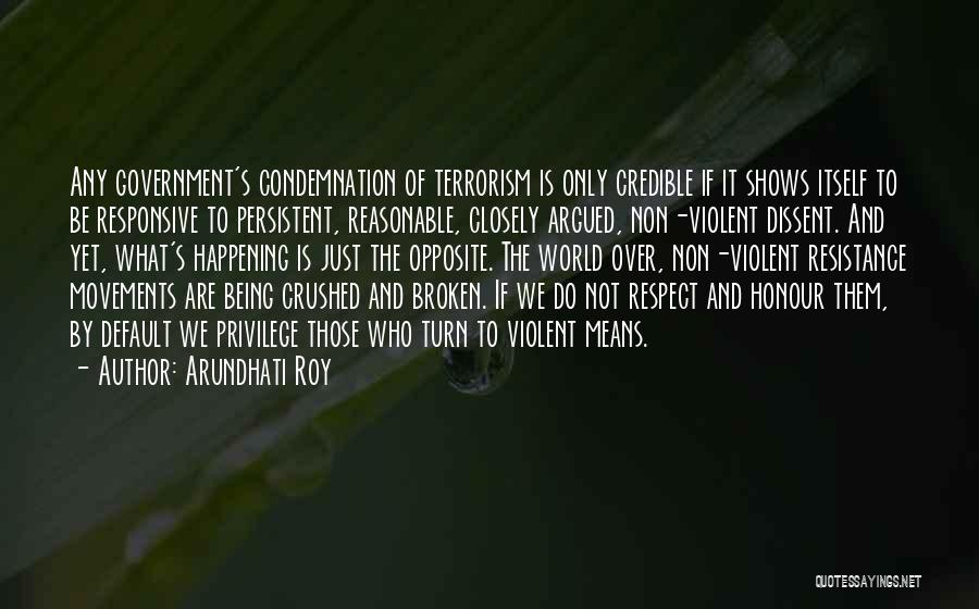 Arundhati Roy Quotes: Any Government's Condemnation Of Terrorism Is Only Credible If It Shows Itself To Be Responsive To Persistent, Reasonable, Closely Argued,