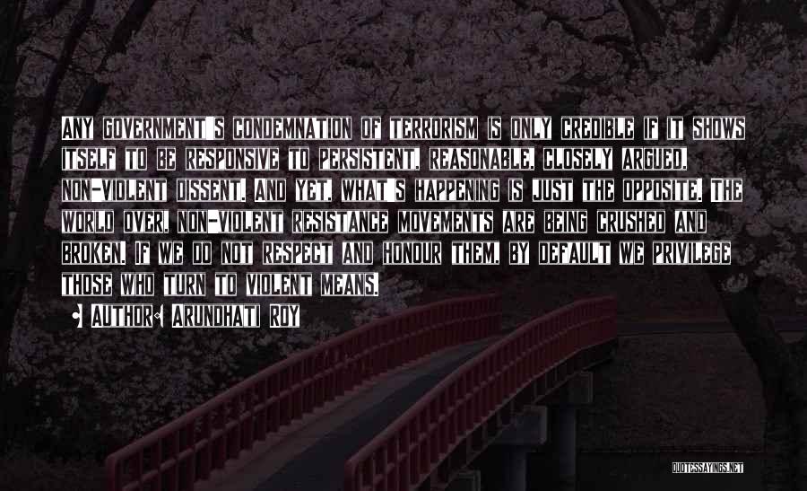 Arundhati Roy Quotes: Any Government's Condemnation Of Terrorism Is Only Credible If It Shows Itself To Be Responsive To Persistent, Reasonable, Closely Argued,
