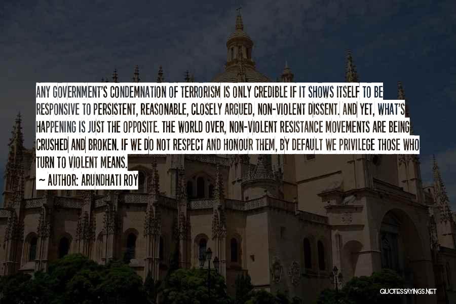 Arundhati Roy Quotes: Any Government's Condemnation Of Terrorism Is Only Credible If It Shows Itself To Be Responsive To Persistent, Reasonable, Closely Argued,