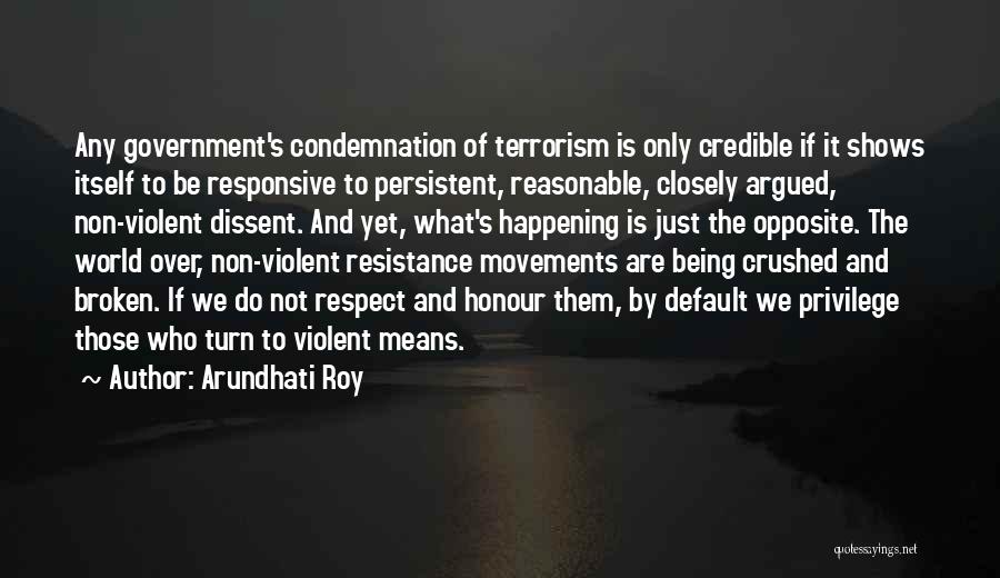 Arundhati Roy Quotes: Any Government's Condemnation Of Terrorism Is Only Credible If It Shows Itself To Be Responsive To Persistent, Reasonable, Closely Argued,