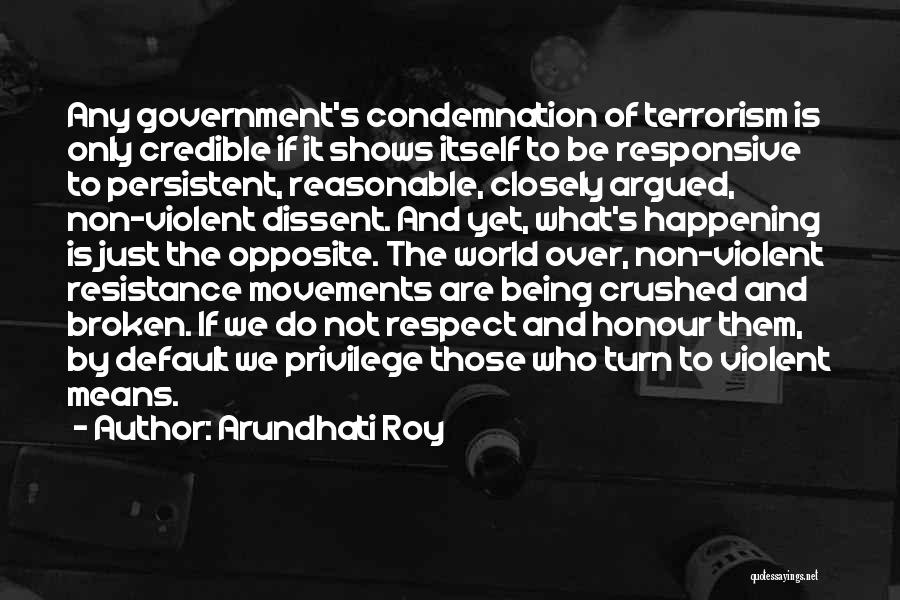 Arundhati Roy Quotes: Any Government's Condemnation Of Terrorism Is Only Credible If It Shows Itself To Be Responsive To Persistent, Reasonable, Closely Argued,