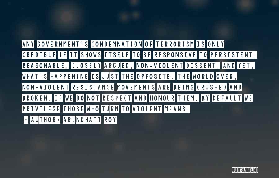 Arundhati Roy Quotes: Any Government's Condemnation Of Terrorism Is Only Credible If It Shows Itself To Be Responsive To Persistent, Reasonable, Closely Argued,