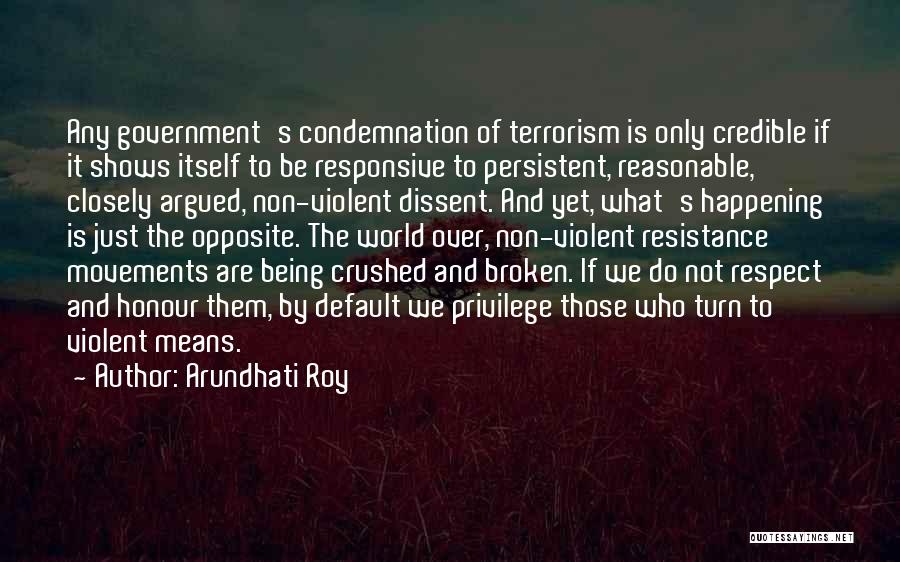 Arundhati Roy Quotes: Any Government's Condemnation Of Terrorism Is Only Credible If It Shows Itself To Be Responsive To Persistent, Reasonable, Closely Argued,