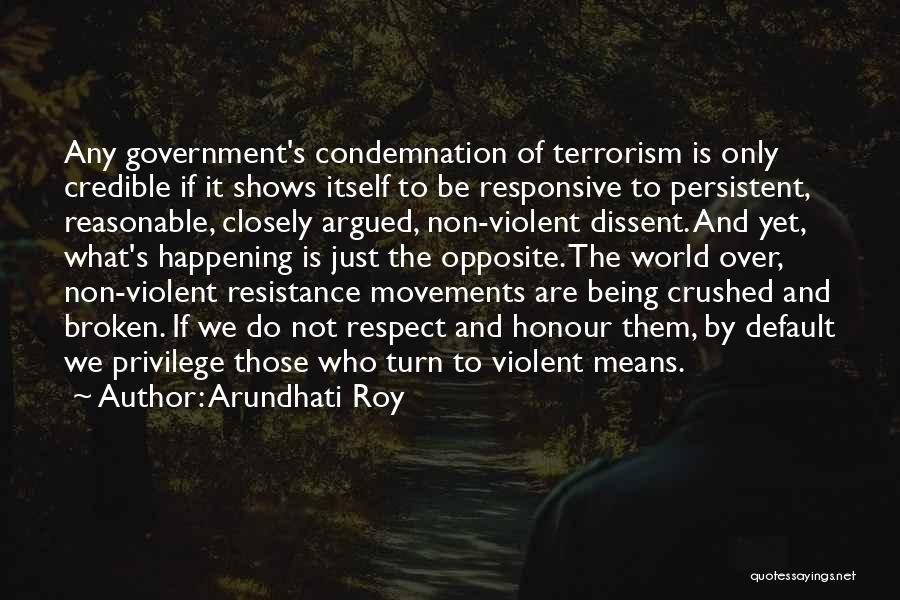 Arundhati Roy Quotes: Any Government's Condemnation Of Terrorism Is Only Credible If It Shows Itself To Be Responsive To Persistent, Reasonable, Closely Argued,