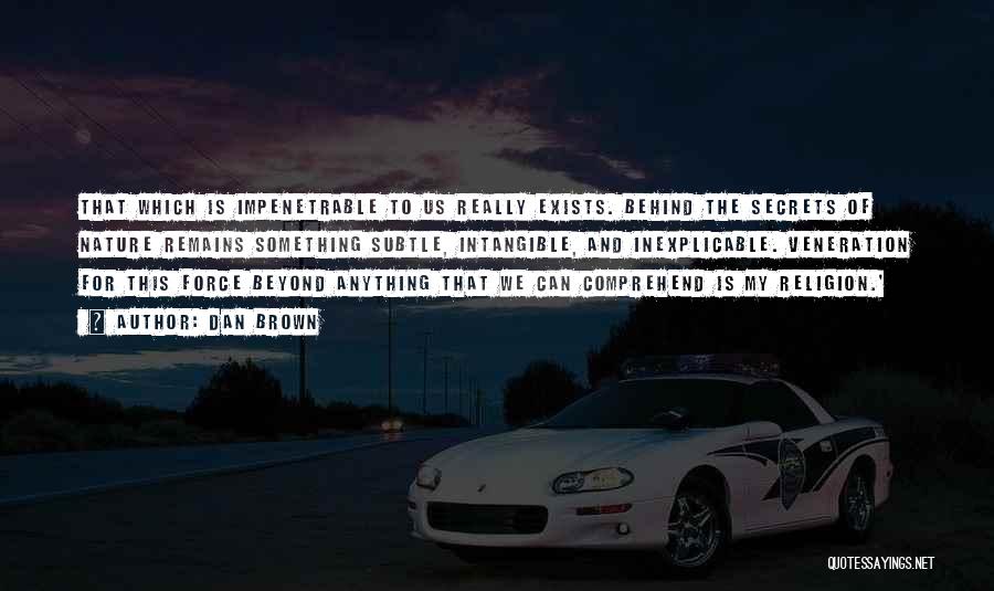 Dan Brown Quotes: That Which Is Impenetrable To Us Really Exists. Behind The Secrets Of Nature Remains Something Subtle, Intangible, And Inexplicable. Veneration