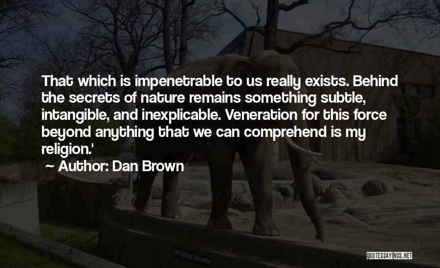 Dan Brown Quotes: That Which Is Impenetrable To Us Really Exists. Behind The Secrets Of Nature Remains Something Subtle, Intangible, And Inexplicable. Veneration