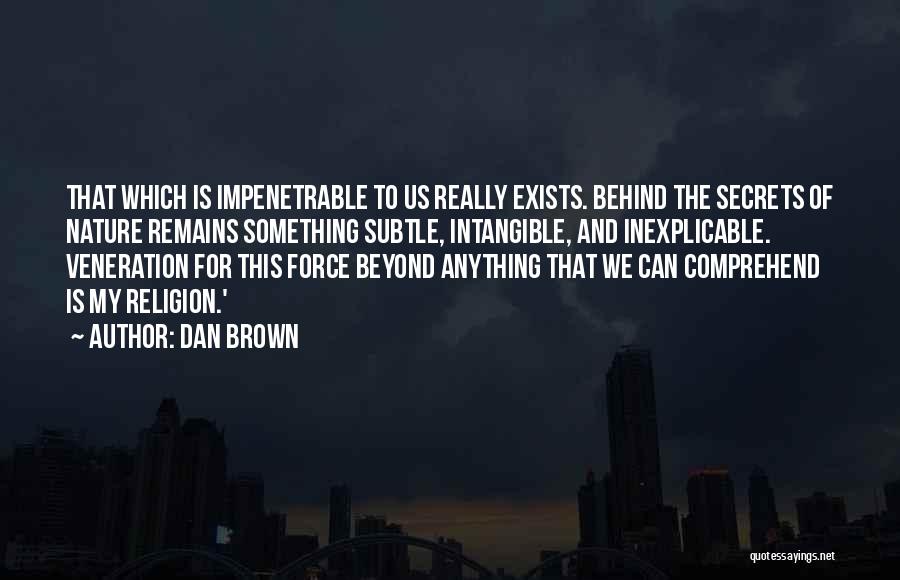 Dan Brown Quotes: That Which Is Impenetrable To Us Really Exists. Behind The Secrets Of Nature Remains Something Subtle, Intangible, And Inexplicable. Veneration