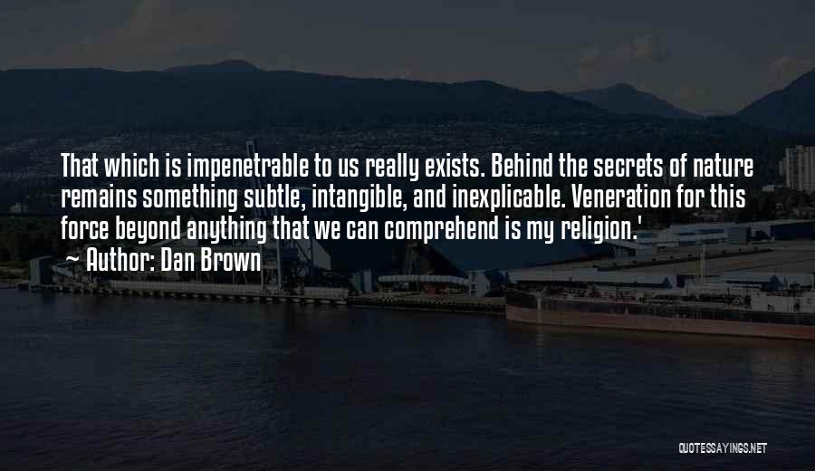 Dan Brown Quotes: That Which Is Impenetrable To Us Really Exists. Behind The Secrets Of Nature Remains Something Subtle, Intangible, And Inexplicable. Veneration