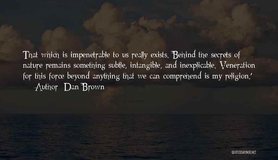 Dan Brown Quotes: That Which Is Impenetrable To Us Really Exists. Behind The Secrets Of Nature Remains Something Subtle, Intangible, And Inexplicable. Veneration