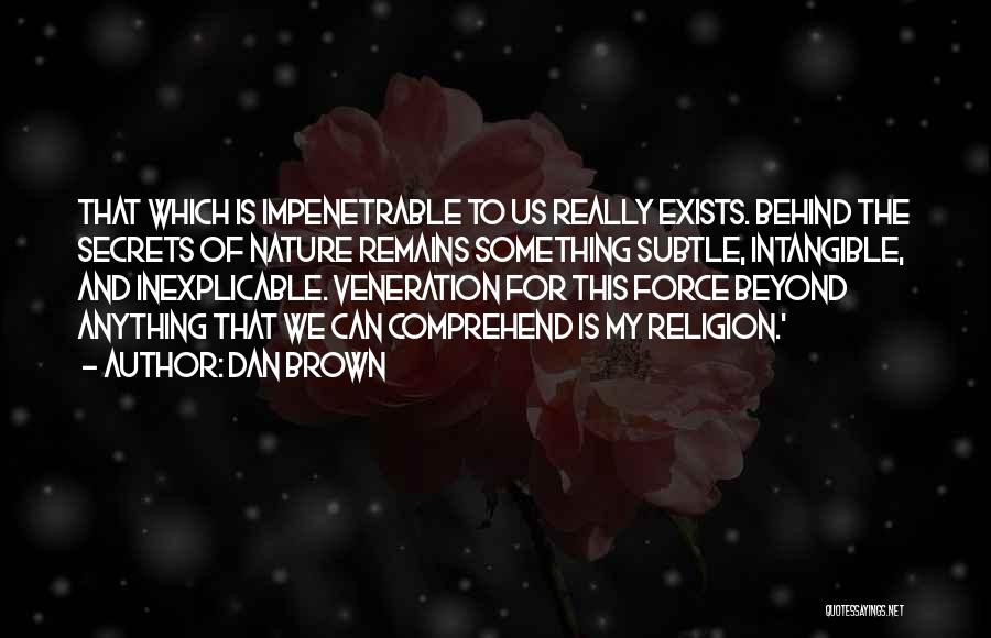 Dan Brown Quotes: That Which Is Impenetrable To Us Really Exists. Behind The Secrets Of Nature Remains Something Subtle, Intangible, And Inexplicable. Veneration