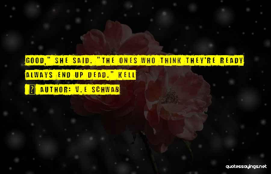 V.E Schwab Quotes: Good, She Said. The Ones Who Think They're Ready Always End Up Dead. Kell