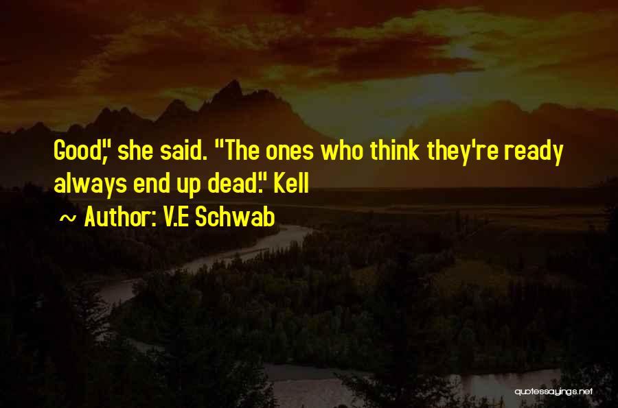 V.E Schwab Quotes: Good, She Said. The Ones Who Think They're Ready Always End Up Dead. Kell