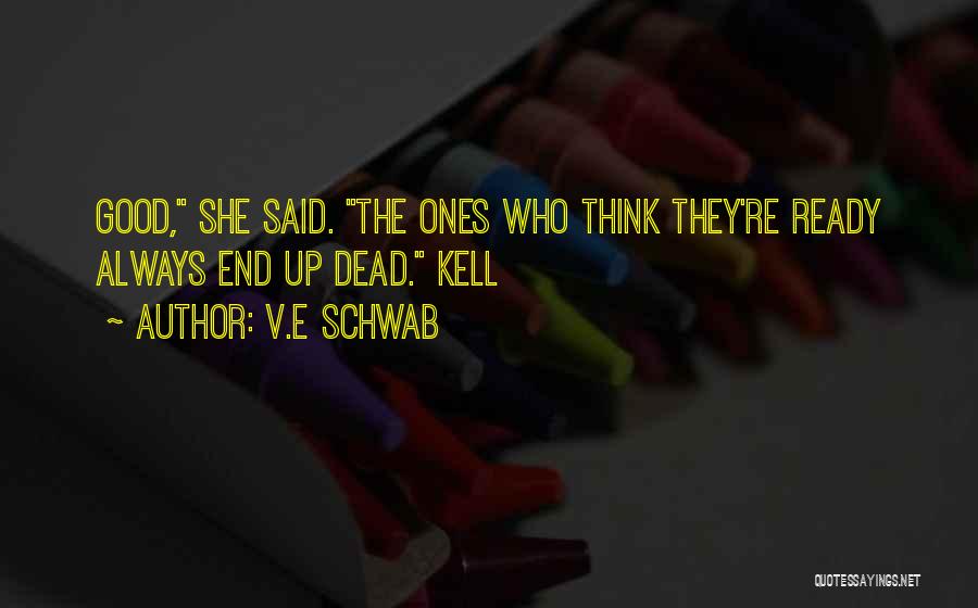 V.E Schwab Quotes: Good, She Said. The Ones Who Think They're Ready Always End Up Dead. Kell