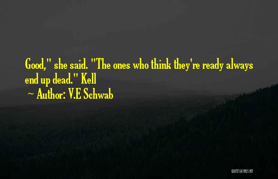 V.E Schwab Quotes: Good, She Said. The Ones Who Think They're Ready Always End Up Dead. Kell