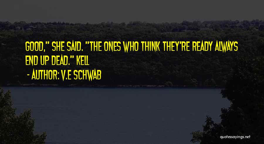 V.E Schwab Quotes: Good, She Said. The Ones Who Think They're Ready Always End Up Dead. Kell