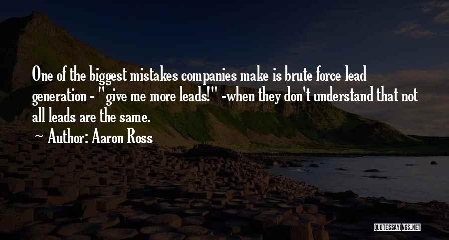 Aaron Ross Quotes: One Of The Biggest Mistakes Companies Make Is Brute Force Lead Generation - Give Me More Leads! -when They Don't