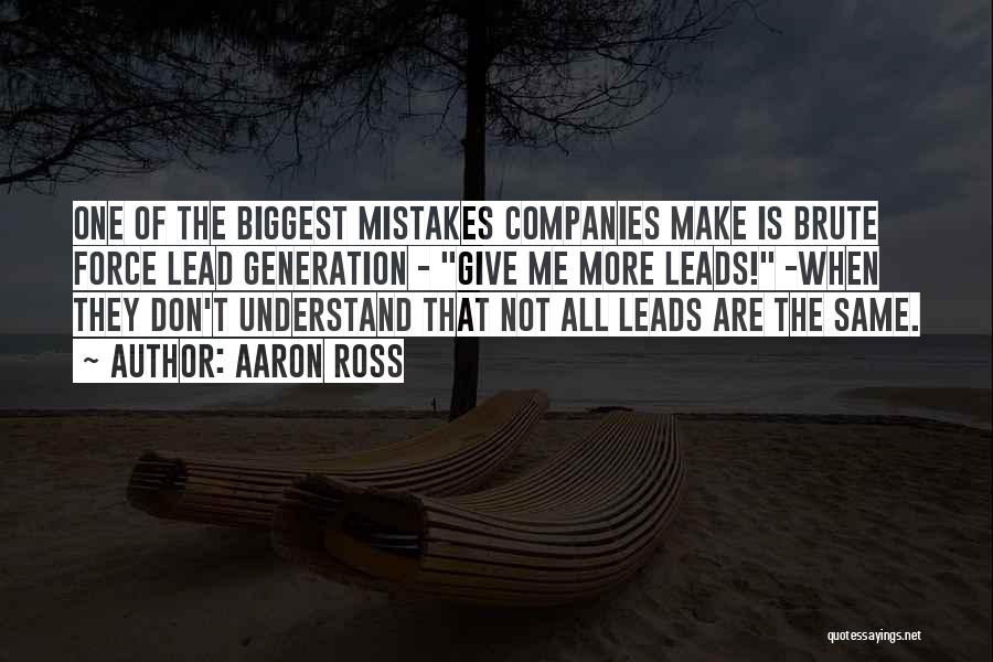 Aaron Ross Quotes: One Of The Biggest Mistakes Companies Make Is Brute Force Lead Generation - Give Me More Leads! -when They Don't