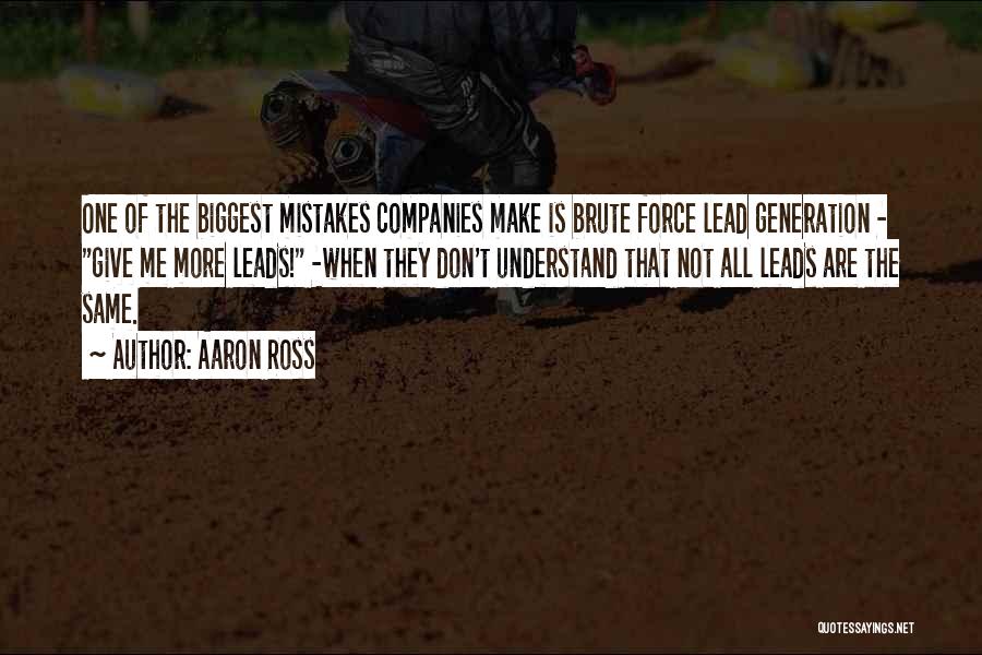 Aaron Ross Quotes: One Of The Biggest Mistakes Companies Make Is Brute Force Lead Generation - Give Me More Leads! -when They Don't