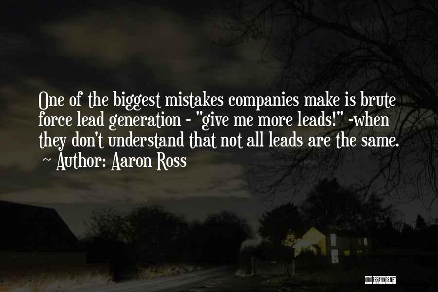 Aaron Ross Quotes: One Of The Biggest Mistakes Companies Make Is Brute Force Lead Generation - Give Me More Leads! -when They Don't