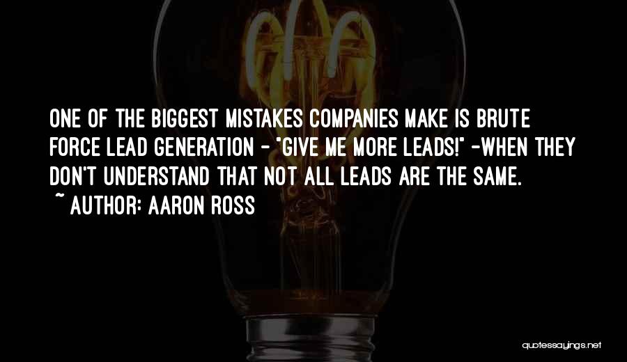 Aaron Ross Quotes: One Of The Biggest Mistakes Companies Make Is Brute Force Lead Generation - Give Me More Leads! -when They Don't