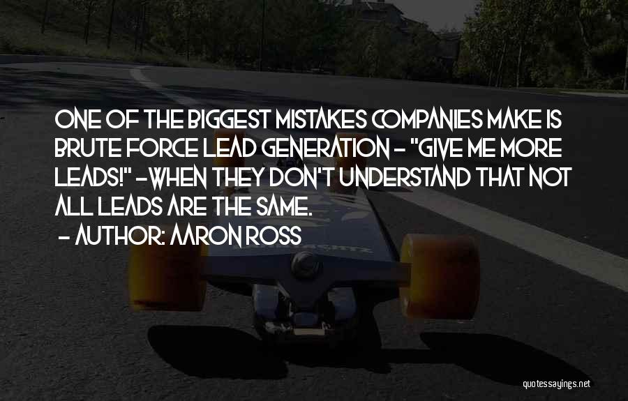 Aaron Ross Quotes: One Of The Biggest Mistakes Companies Make Is Brute Force Lead Generation - Give Me More Leads! -when They Don't