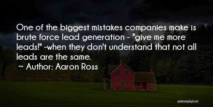 Aaron Ross Quotes: One Of The Biggest Mistakes Companies Make Is Brute Force Lead Generation - Give Me More Leads! -when They Don't