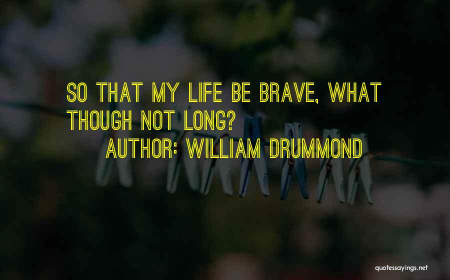 William Drummond Quotes: So That My Life Be Brave, What Though Not Long?