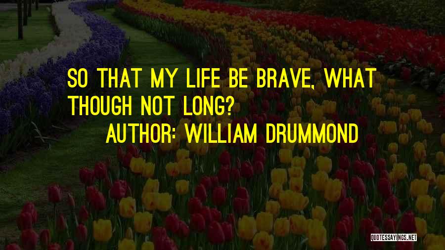 William Drummond Quotes: So That My Life Be Brave, What Though Not Long?