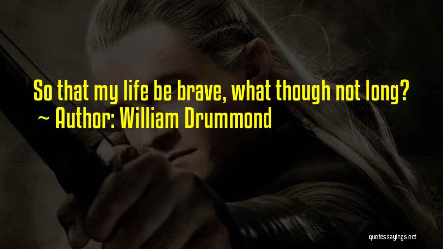 William Drummond Quotes: So That My Life Be Brave, What Though Not Long?