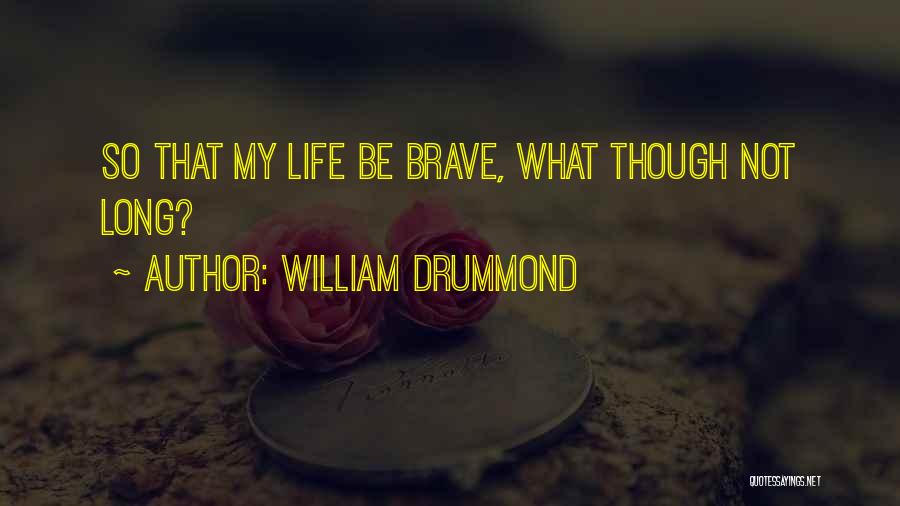 William Drummond Quotes: So That My Life Be Brave, What Though Not Long?