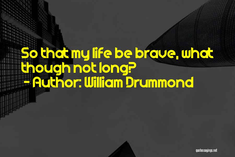 William Drummond Quotes: So That My Life Be Brave, What Though Not Long?