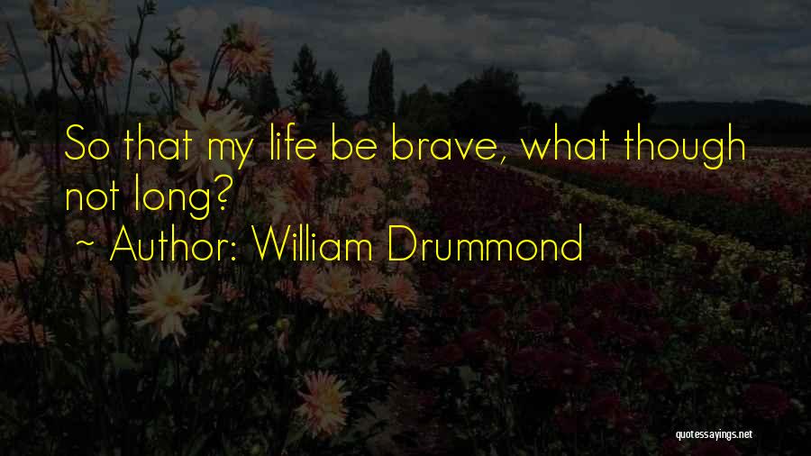 William Drummond Quotes: So That My Life Be Brave, What Though Not Long?