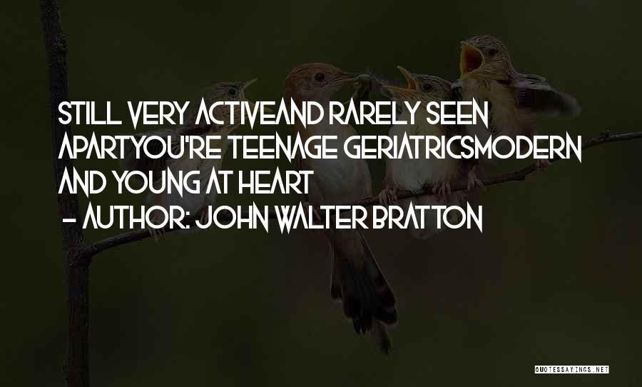 John Walter Bratton Quotes: Still Very Activeand Rarely Seen Apartyou're Teenage Geriatricsmodern And Young At Heart