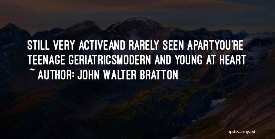 John Walter Bratton Quotes: Still Very Activeand Rarely Seen Apartyou're Teenage Geriatricsmodern And Young At Heart