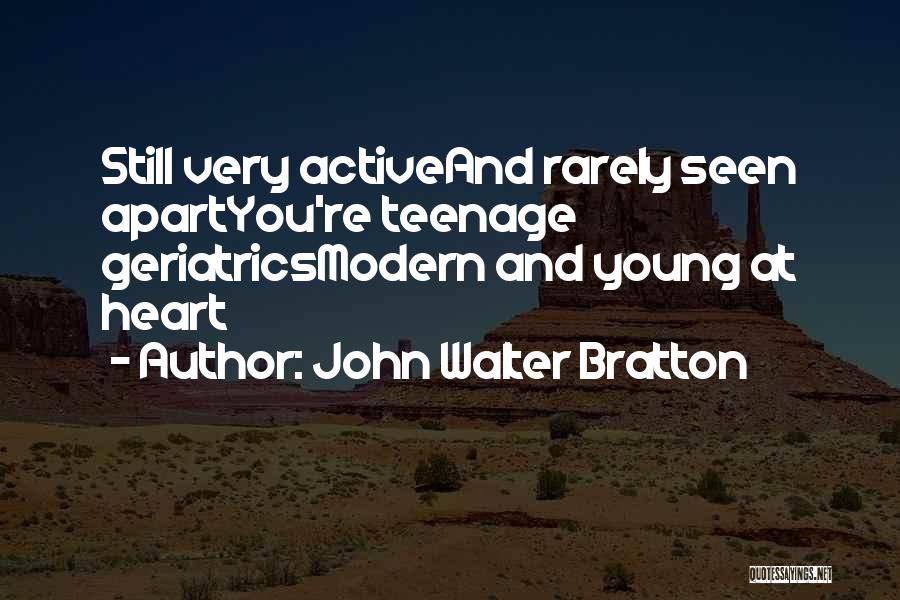 John Walter Bratton Quotes: Still Very Activeand Rarely Seen Apartyou're Teenage Geriatricsmodern And Young At Heart