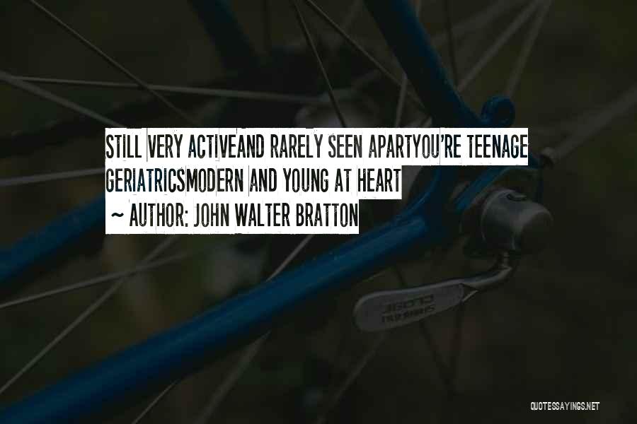 John Walter Bratton Quotes: Still Very Activeand Rarely Seen Apartyou're Teenage Geriatricsmodern And Young At Heart