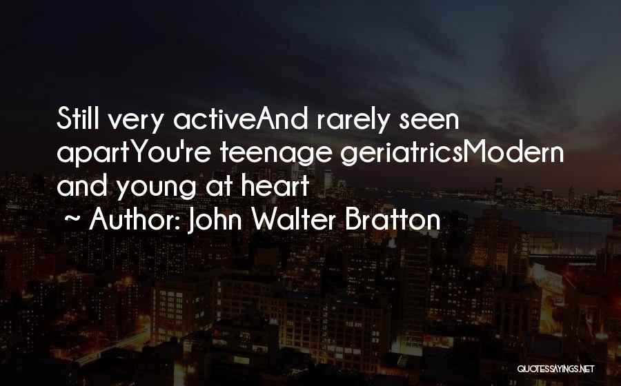 John Walter Bratton Quotes: Still Very Activeand Rarely Seen Apartyou're Teenage Geriatricsmodern And Young At Heart