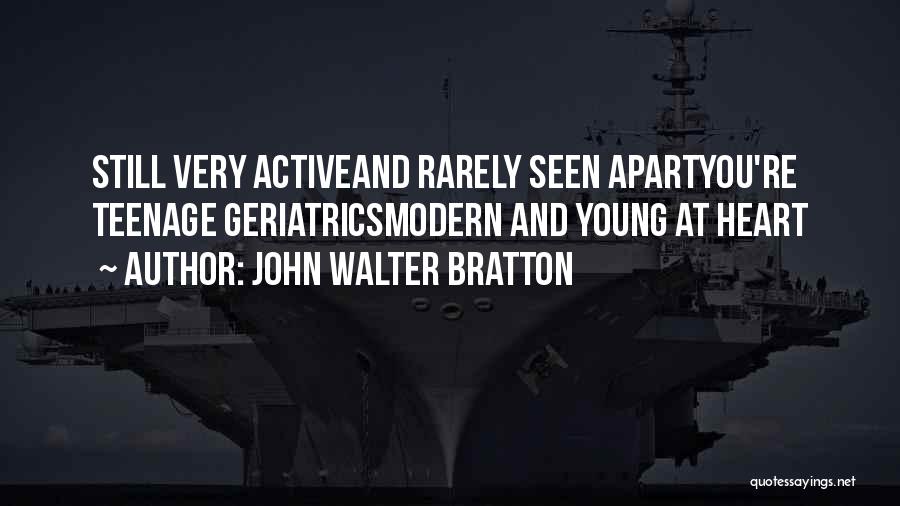 John Walter Bratton Quotes: Still Very Activeand Rarely Seen Apartyou're Teenage Geriatricsmodern And Young At Heart