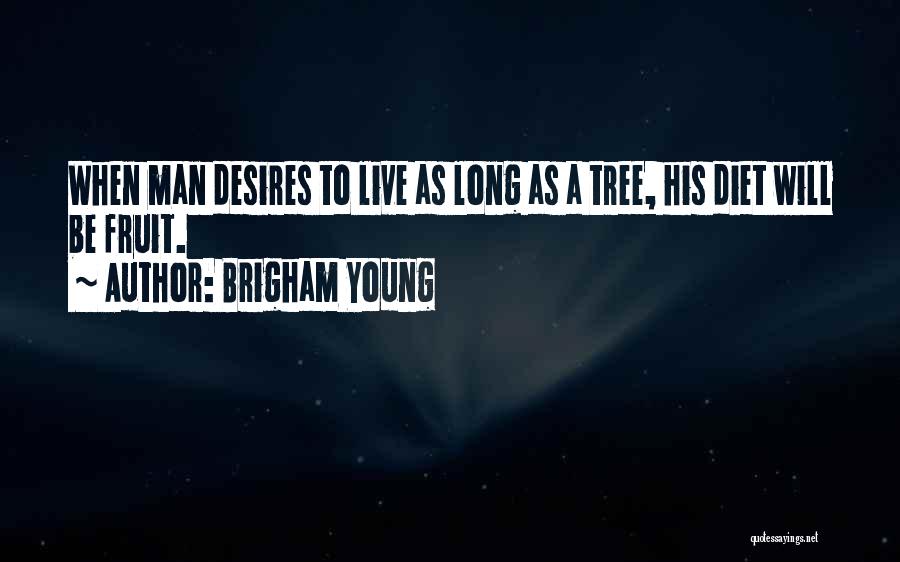 Brigham Young Quotes: When Man Desires To Live As Long As A Tree, His Diet Will Be Fruit.