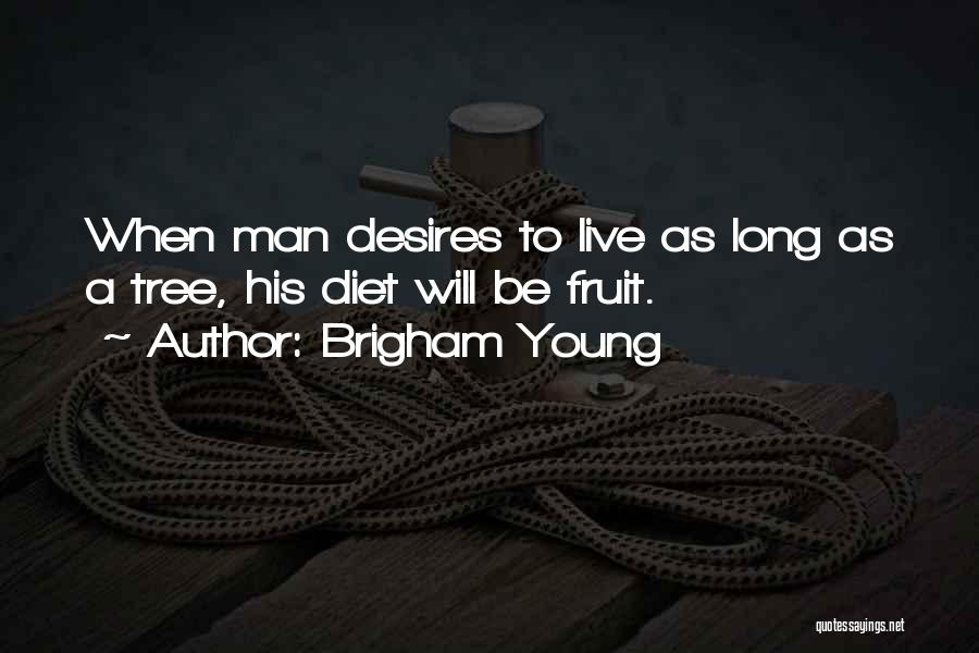 Brigham Young Quotes: When Man Desires To Live As Long As A Tree, His Diet Will Be Fruit.