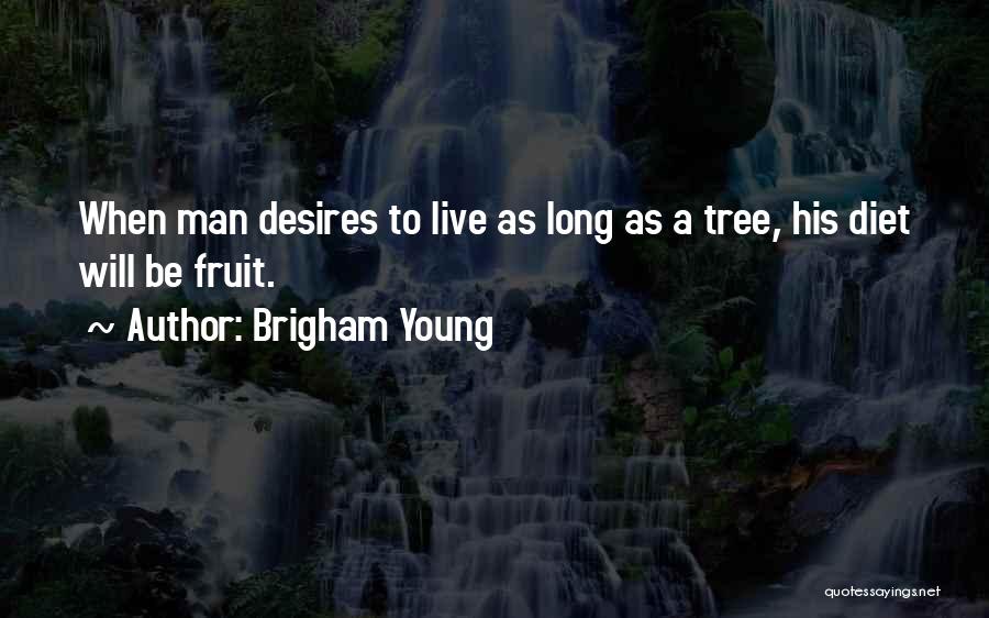 Brigham Young Quotes: When Man Desires To Live As Long As A Tree, His Diet Will Be Fruit.