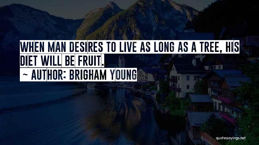 Brigham Young Quotes: When Man Desires To Live As Long As A Tree, His Diet Will Be Fruit.