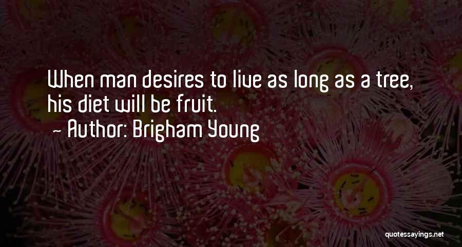 Brigham Young Quotes: When Man Desires To Live As Long As A Tree, His Diet Will Be Fruit.