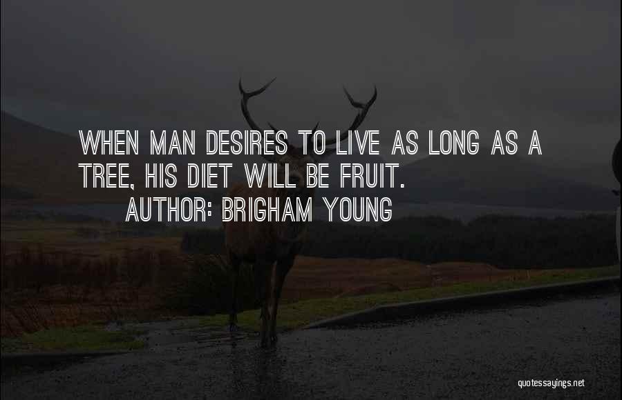 Brigham Young Quotes: When Man Desires To Live As Long As A Tree, His Diet Will Be Fruit.