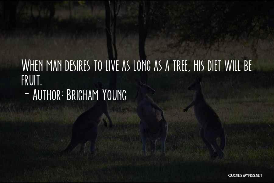 Brigham Young Quotes: When Man Desires To Live As Long As A Tree, His Diet Will Be Fruit.