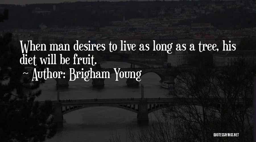 Brigham Young Quotes: When Man Desires To Live As Long As A Tree, His Diet Will Be Fruit.