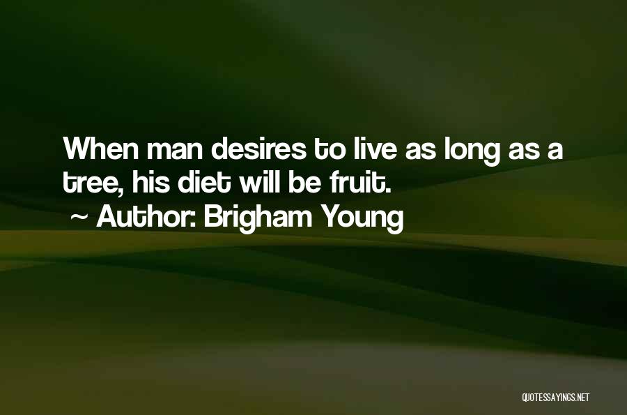 Brigham Young Quotes: When Man Desires To Live As Long As A Tree, His Diet Will Be Fruit.